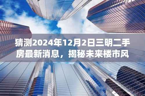揭秘未来楼市风向标,三明二手房最新消息智能预测系统重磅上线,预测未来市场趋势(独家报道)