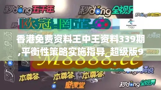 香港免费资料王中王资料339期,平衡性策略实施指导_超级版94.523-4