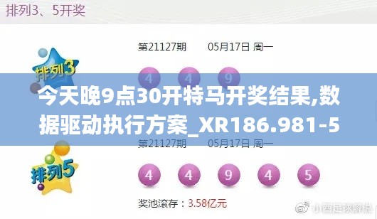 今天晚9点30开特马开奖结果,数据驱动执行方案_XR186.981-5