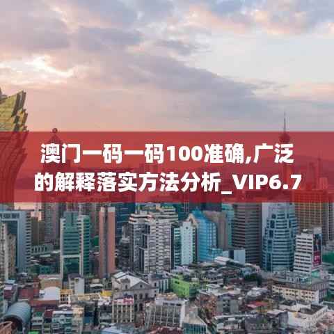 澳门一码一码100准确,广泛的解释落实方法分析_VIP6.776