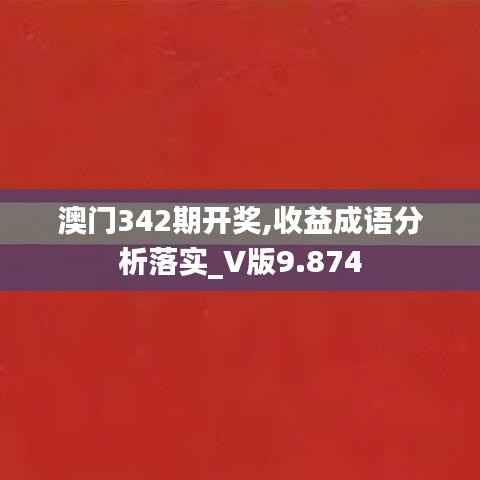 澳门342期开奖,收益成语分析落实_V版9.874