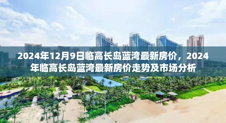临高长岛蓝湾最新房价走势与深度市场分析,洞悉未来趋势至2024年12月9日。