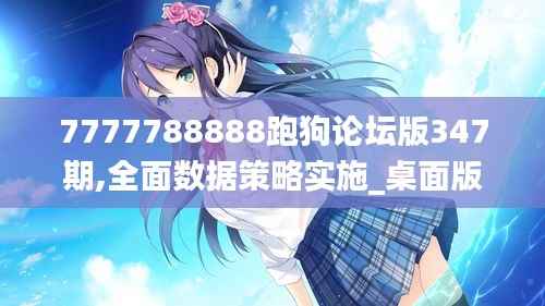7777788888跑狗论坛版347期,全面数据策略实施_桌面版2.672