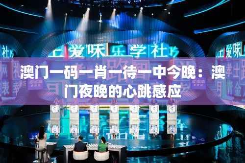 澳门一码一肖一待一中今晚:澳门夜晚的心跳感应