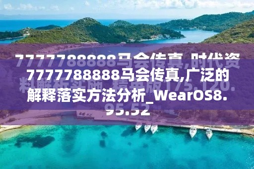 7777788888马会传真,广泛的解释落实方法分析_WearOS8.475
