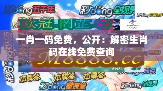 一肖一码免费,公开:解密生肖码在线免费查询