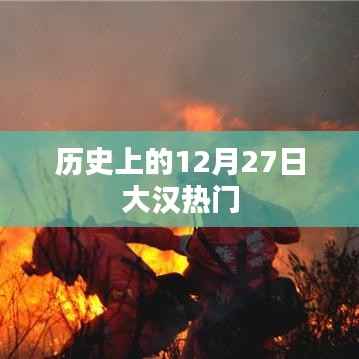 历史上的大汉热门事件,揭秘十二月二十七日这一天的大事记
