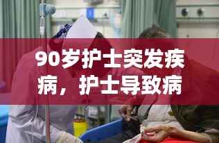 90岁护士突发疾病,护士导致病人死亡