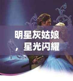 明星灰姑娘,星光闪耀的励志传奇故事