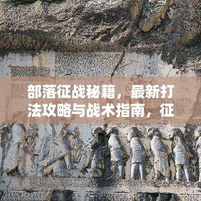 部落征战秘籍,最新打法攻略与战术指南,征服荣耀之路!