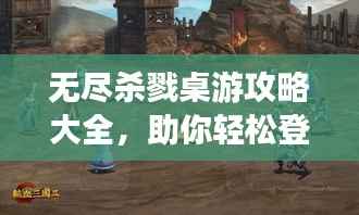 无尽杀戮桌游攻略大全,助你轻松登顶游戏巅峰!