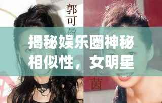 揭秘娱乐圈神秘相似性,女明星对比照大放送!