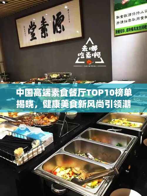 中国高端素食餐厅TOP10榜单揭晓,健康美食新风尚引领潮流!