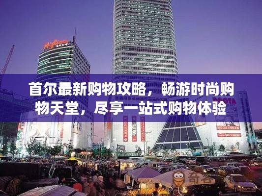 首尔最新购物攻略,畅游时尚购物天堂,尽享一站式购物体验