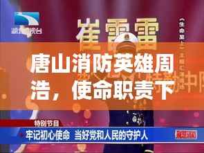 唐山消防英雄周浩,使命职责下的英勇本色