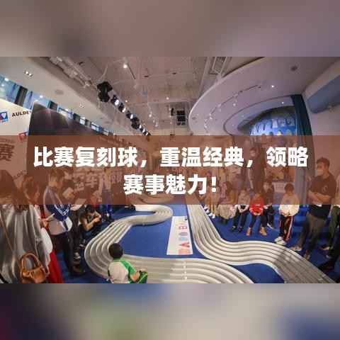比赛复刻球,重温经典,领略赛事魅力!
