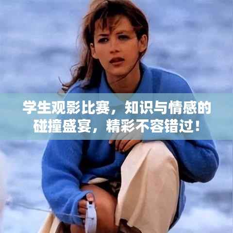 学生观影比赛,知识与情感的碰撞盛宴,精彩不容错过!
