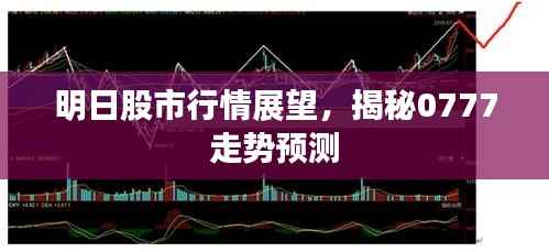 明日股市行情展望,揭秘0777走势预测