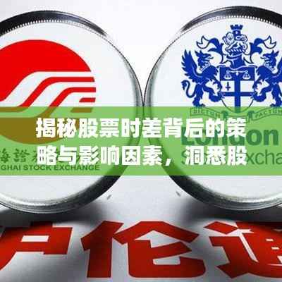 揭秘股票时差背后的策略与影响因素,洞悉股市动态的秘密武器!