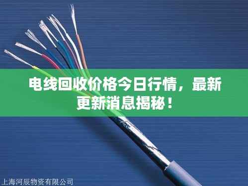 电线回收价格今日行情,最新更新消息揭秘!