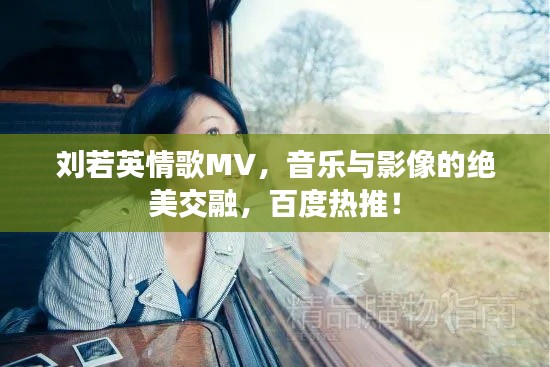刘若英情歌MV,音乐与影像的绝美交融,百度热推!