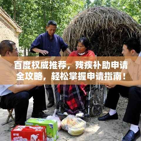 百度权威推荐,残疾补助申请全攻略,轻松掌握申请指南!