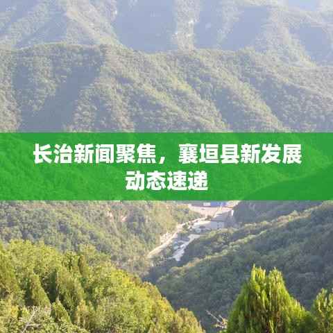 长治新闻聚焦,襄垣县新发展动态速递