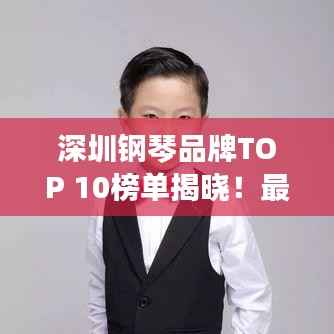 深圳钢琴品牌TOP 10榜单揭晓!最新排名榜单来袭!