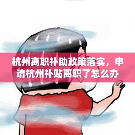 杭州离职补助政策落实,申请杭州补贴离职了怎么办