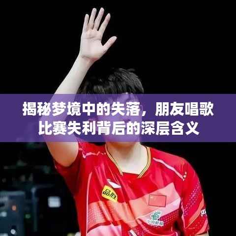 揭秘梦境中的失落,朋友唱歌比赛失利背后的深层含义