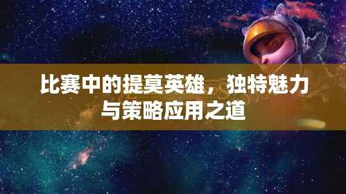 比赛中的提莫英雄,独特魅力与策略应用之道