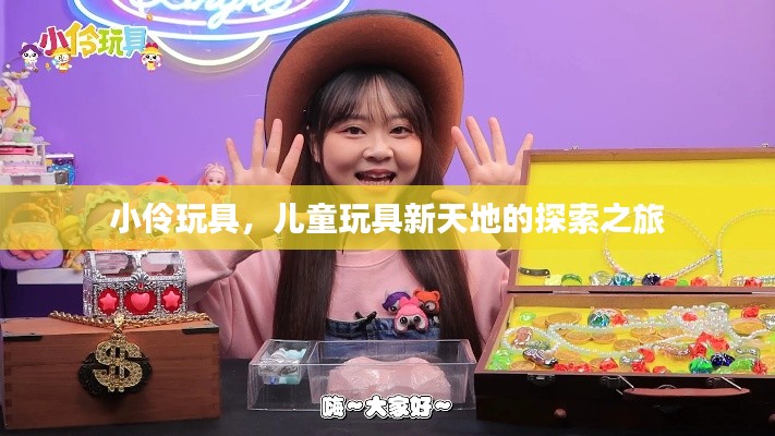 小伶玩具,儿童玩具新天地的探索之旅