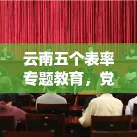 云南五个表率专题教育,党员干部五个表率