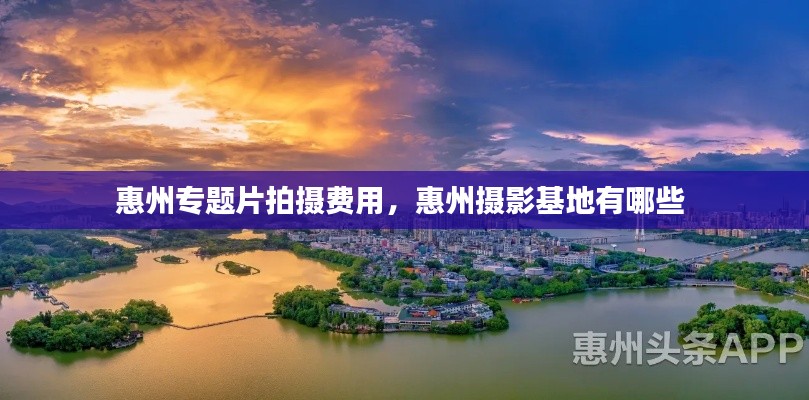 惠州专题片拍摄费用,惠州摄影基地有哪些