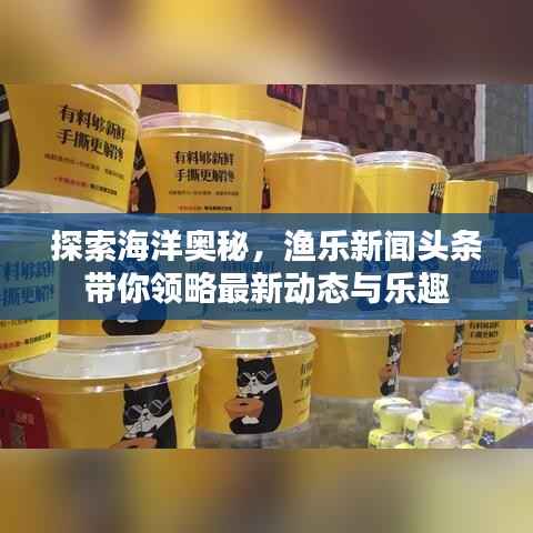 探索海洋奥秘,渔乐新闻头条带你领略最新动态与乐趣