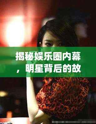 揭秘娱乐圈内幕,明星背后的故事一网打尽!