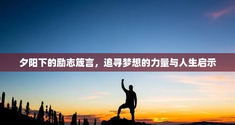 夕阳下的励志箴言,追寻梦想的力量与人生启示
