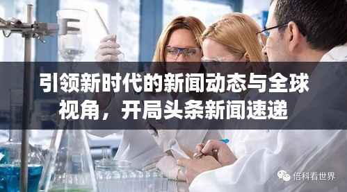 引领新时代的新闻动态与全球视角,开局头条新闻速递