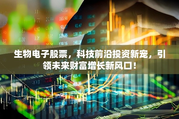 生物电子股票,科技前沿投资新宠,引领未来财富增长新风口!