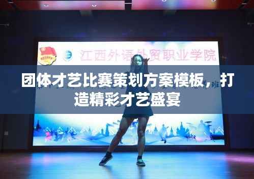 团体才艺比赛策划方案模板,打造精彩才艺盛宴