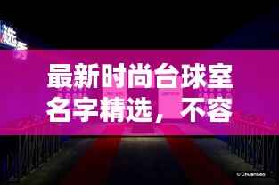 最新时尚台球室名字精选，不容错过的潮流之选！