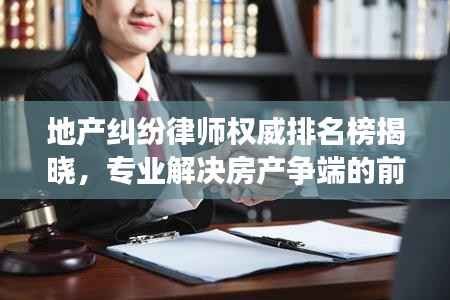 地产纠纷律师权威排名榜揭晓,专业解决房产争端的前十名律师推荐